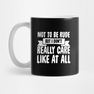 Not to be rude but I don't really care like at all Mug